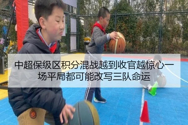 中超保级区积分混战越到收官越惊心一场平局都可能改写三队命运（kaiyun）