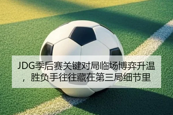 JDG季后赛关键对局临场博弈升温，胜负手往往藏在第三局细节里（kaiyun）