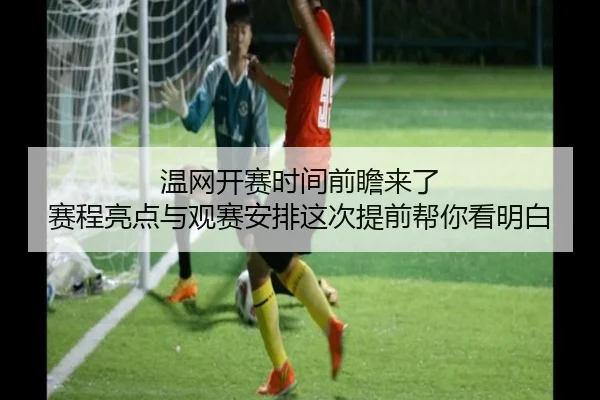 温网开赛时间前瞻来了 赛程亮点与观赛安排这次提前帮你看明白（kaiyun）
